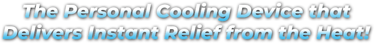 The Personal Cooling Device that Delivers Instant Relief from the Heat!