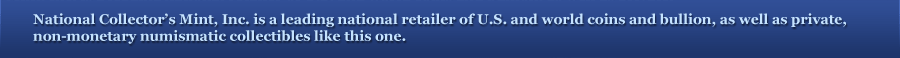 National Collector’s Mint, Inc. is a leading national retailer of U.S. and world coins and bullion, as well as private, non-monetary numismatic collectibles like this one.